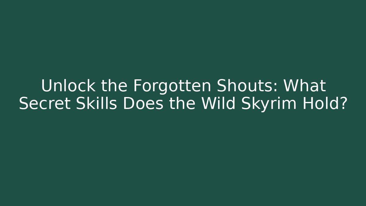 Unlock the Forgotten Shouts: What Secret Skills Does the Wild Skyrim Hold?