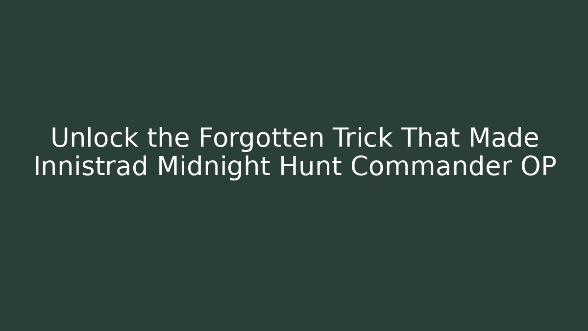 Unlock the Forgotten Trick That Made Innistrad Midnight Hunt Commander OP
