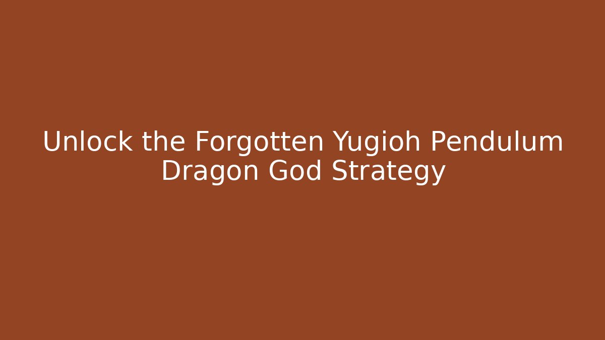 Unlock the Forgotten Yugioh Pendulum Dragon God Strategy