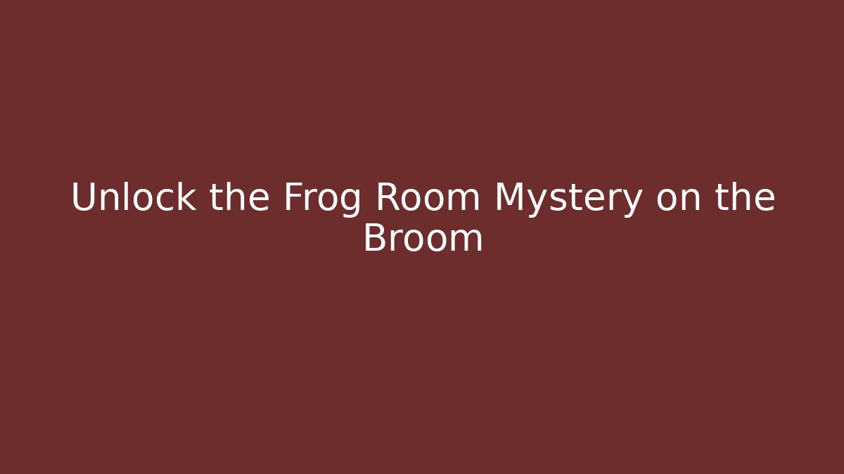 Unlock the Frog Room Mystery on the Broom