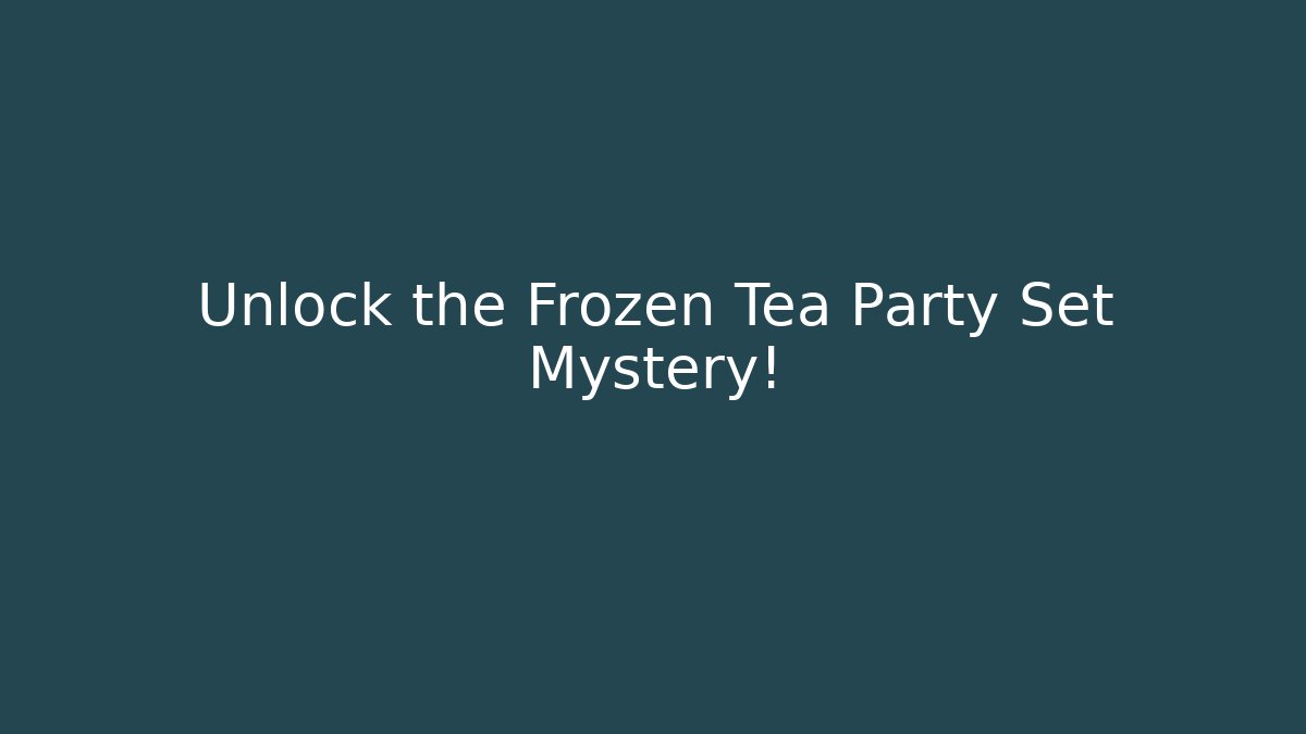 Unlock the Frozen Tea Party Set Mystery!
