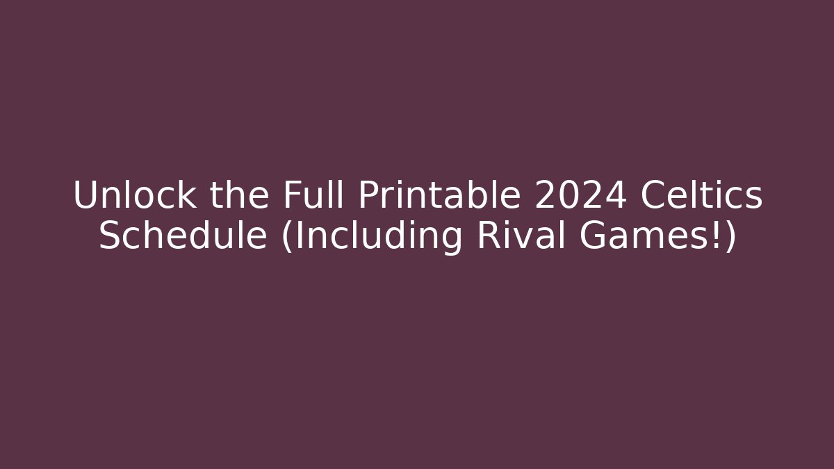 Unlock the Full Printable 2024 Celtics Schedule (Including Rival Games!)