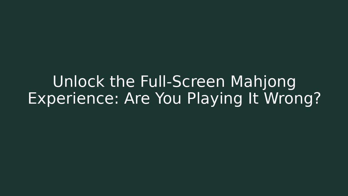 Unlock the Full-Screen Mahjong Experience: Are You Playing It Wrong?