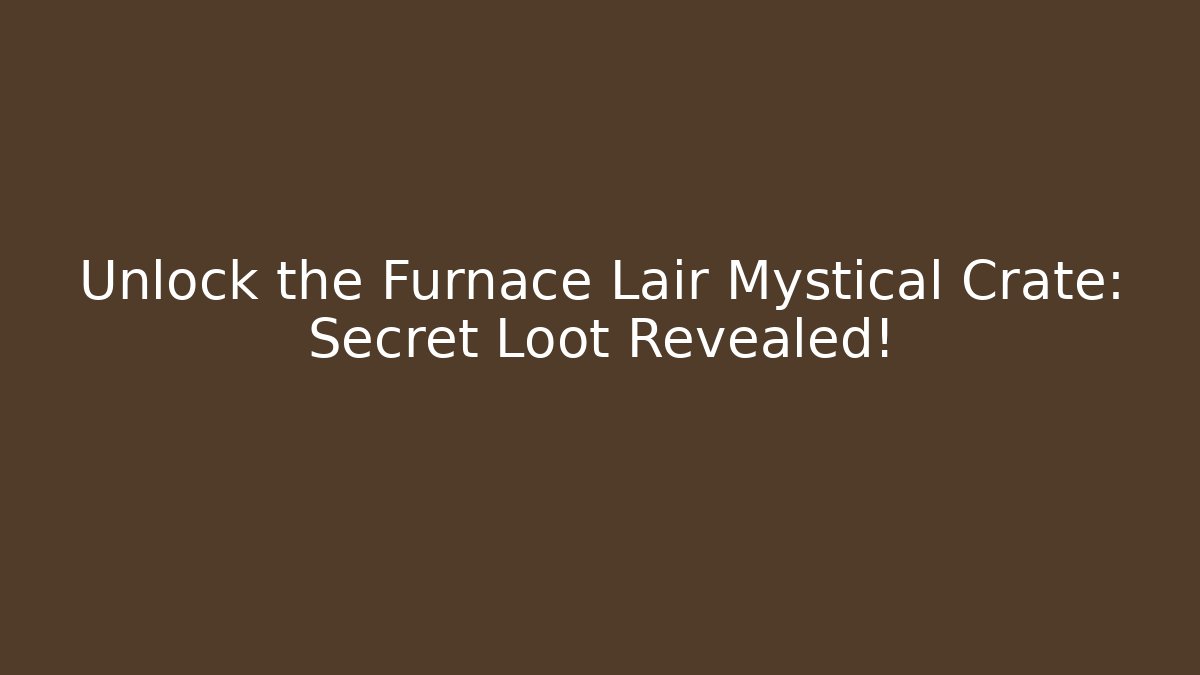 Unlock the Furnace Lair Mystical Crate: Secret Loot Revealed!