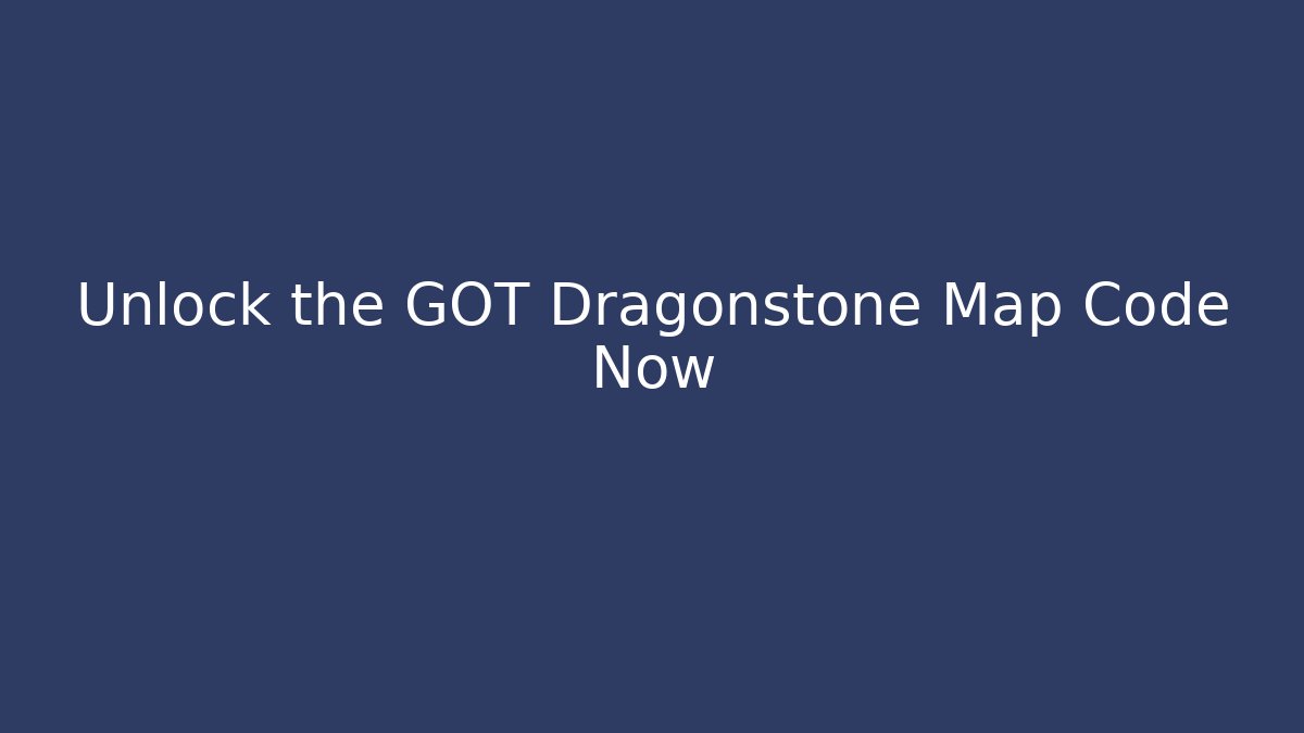 Unlock the GOT Dragonstone Map Code Now