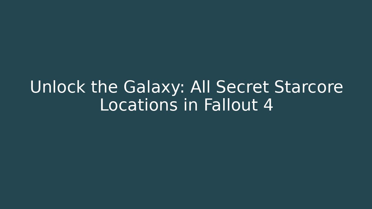 Unlock the Galaxy: All Secret Starcore Locations in Fallout 4