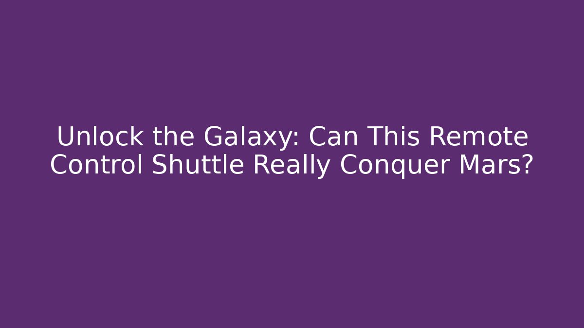 Unlock the Galaxy: Can This Remote Control Shuttle Really Conquer Mars?