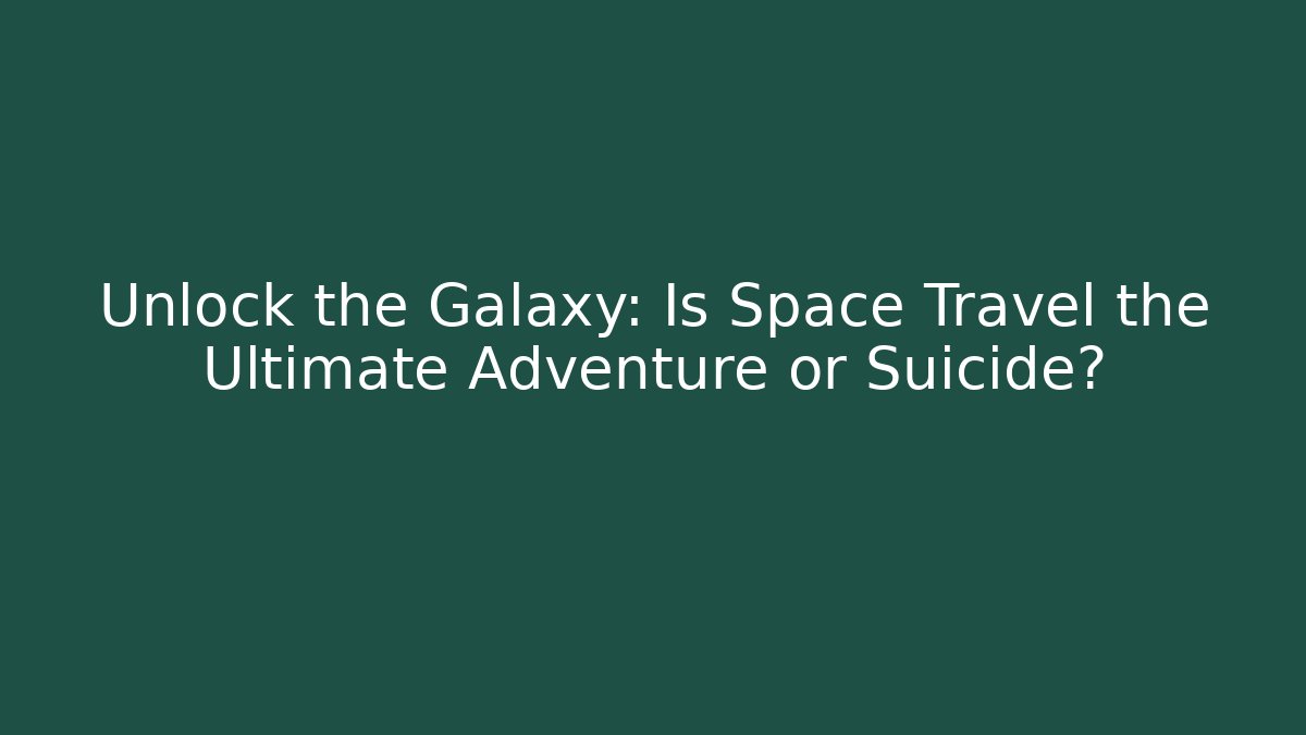 Unlock the Galaxy: Is Space Travel the Ultimate Adventure or Suicide?