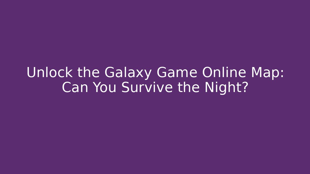 Unlock the Galaxy Game Online Map: Can You Survive the Night?