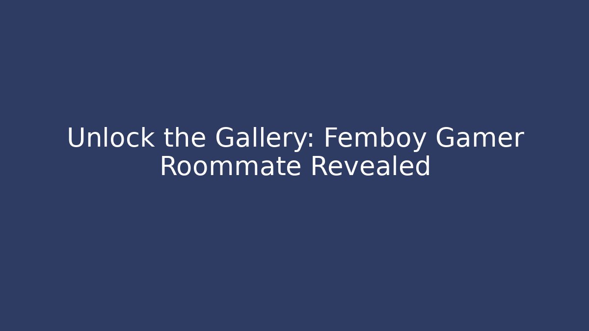 Unlock the Gallery: Femboy Gamer Roommate Revealed