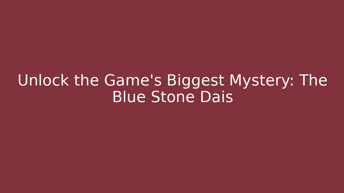 Unlock the Game's Biggest Mystery: The Blue Stone Dais
