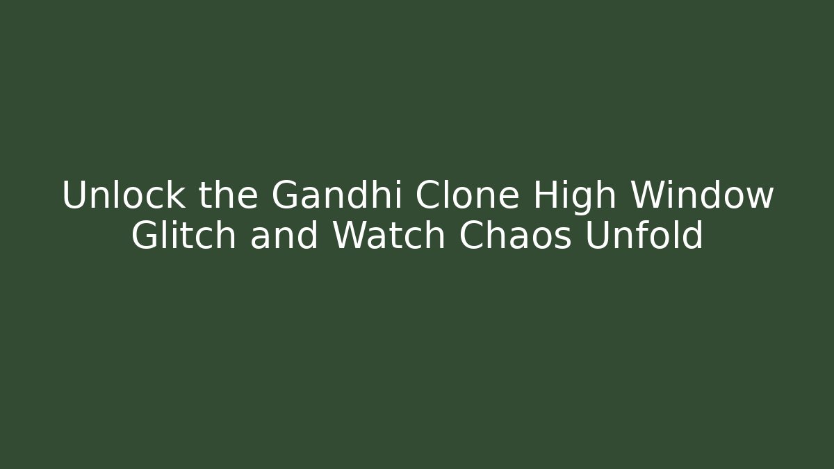 Unlock the Gandhi Clone High Window Glitch and Watch Chaos Unfold