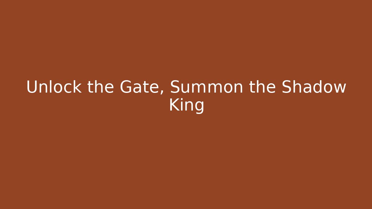 Unlock the Gate, Summon the Shadow King