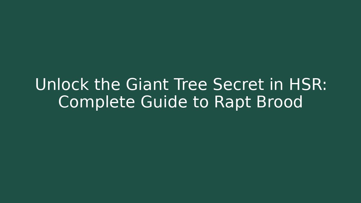 Unlock the Giant Tree Secret in HSR: Complete Guide to Rapt Brood