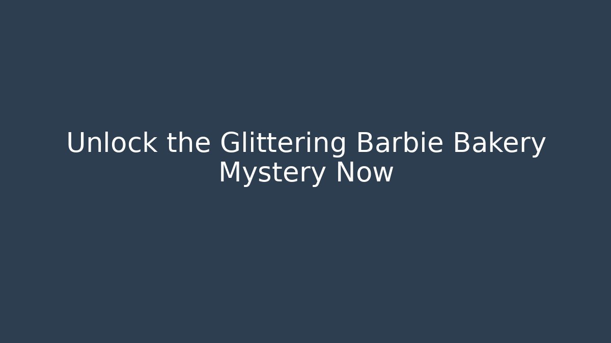 Unlock the Glittering Barbie Bakery Mystery Now