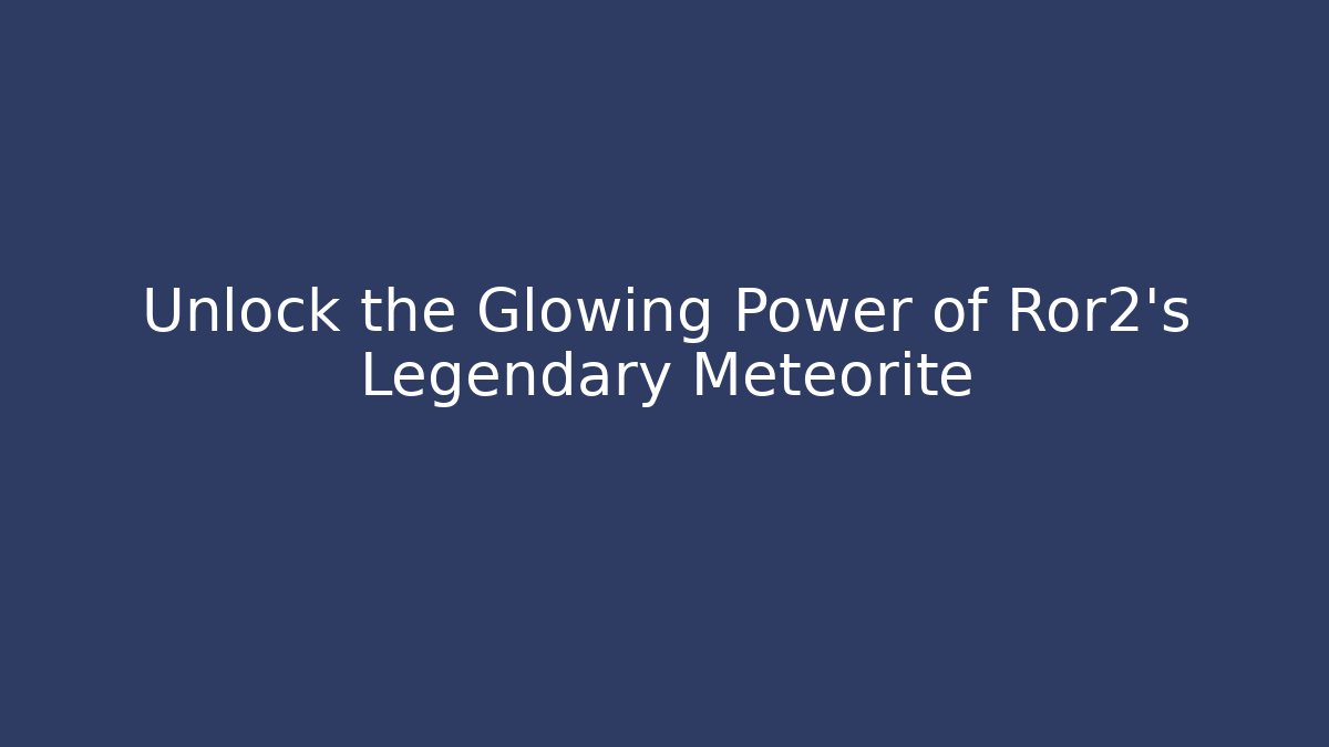 Unlock the Glowing Power of Ror2's Legendary Meteorite