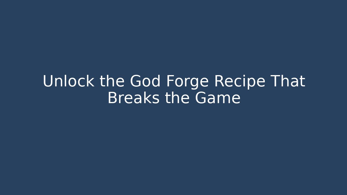 Unlock the God Forge Recipe That Breaks the Game