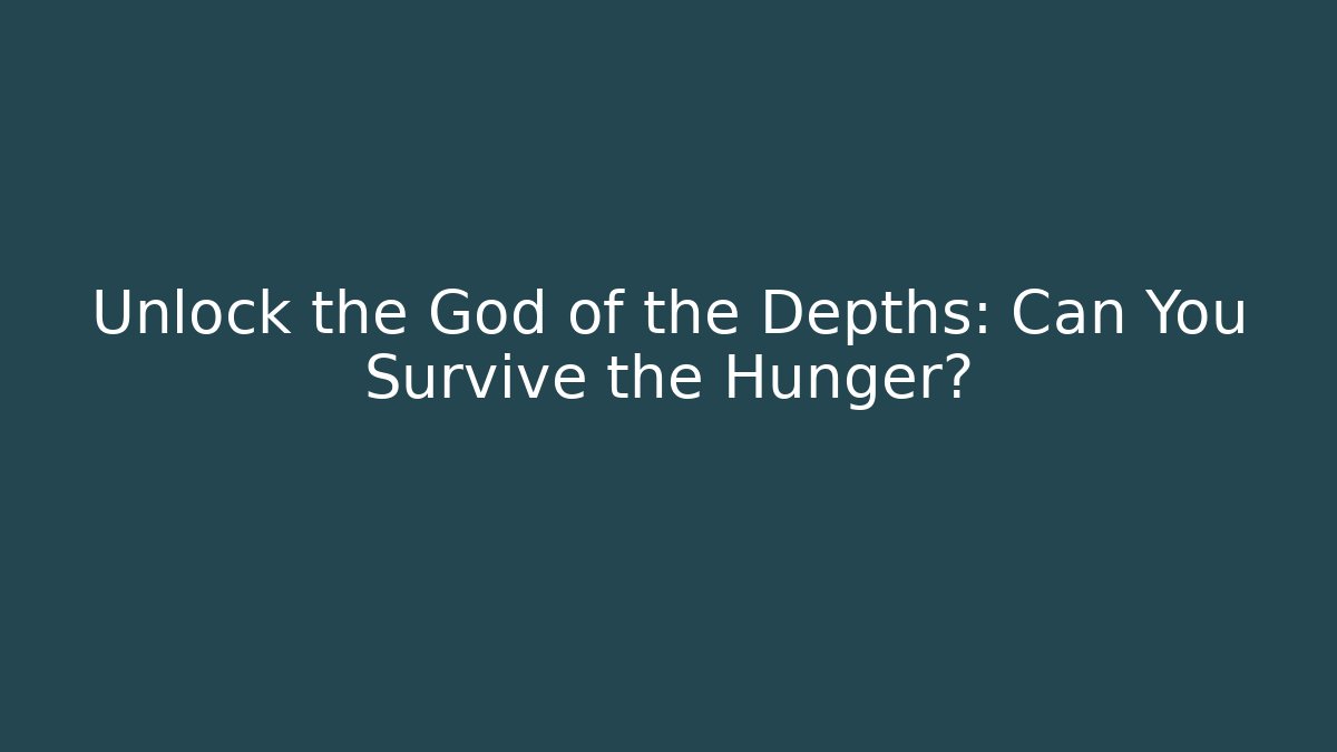 Unlock the God of the Depths: Can You Survive the Hunger?