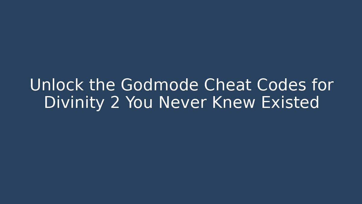 Unlock the Godmode Cheat Codes for Divinity 2 You Never Knew Existed