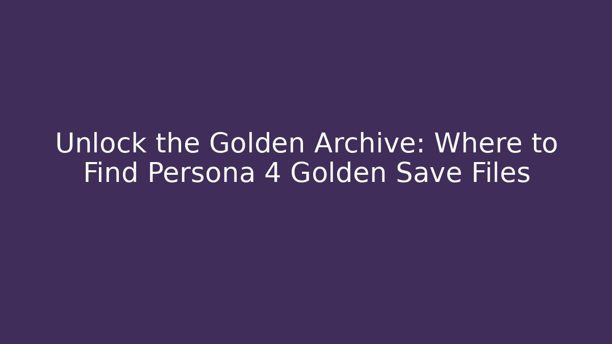 Unlock the Golden Archive: Where to Find Persona 4 Golden Save Files