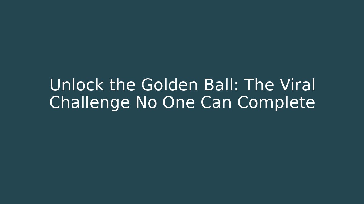Unlock the Golden Ball: The Viral Challenge No One Can Complete
