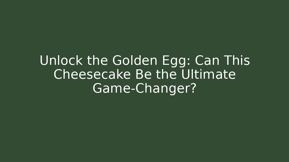 Unlock the Golden Egg: Can This Cheesecake Be the Ultimate Game-Changer?