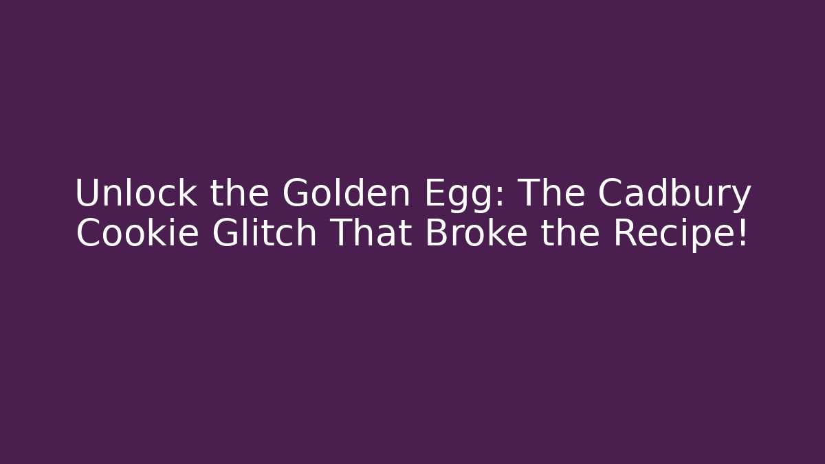 Unlock the Golden Egg: The Cadbury Cookie Glitch That Broke the Recipe!