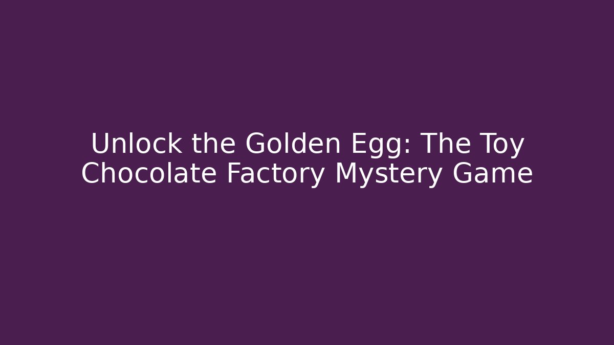 Unlock the Golden Egg: The Toy Chocolate Factory Mystery Game