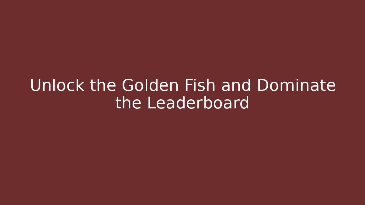 Unlock the Golden Fish and Dominate the Leaderboard