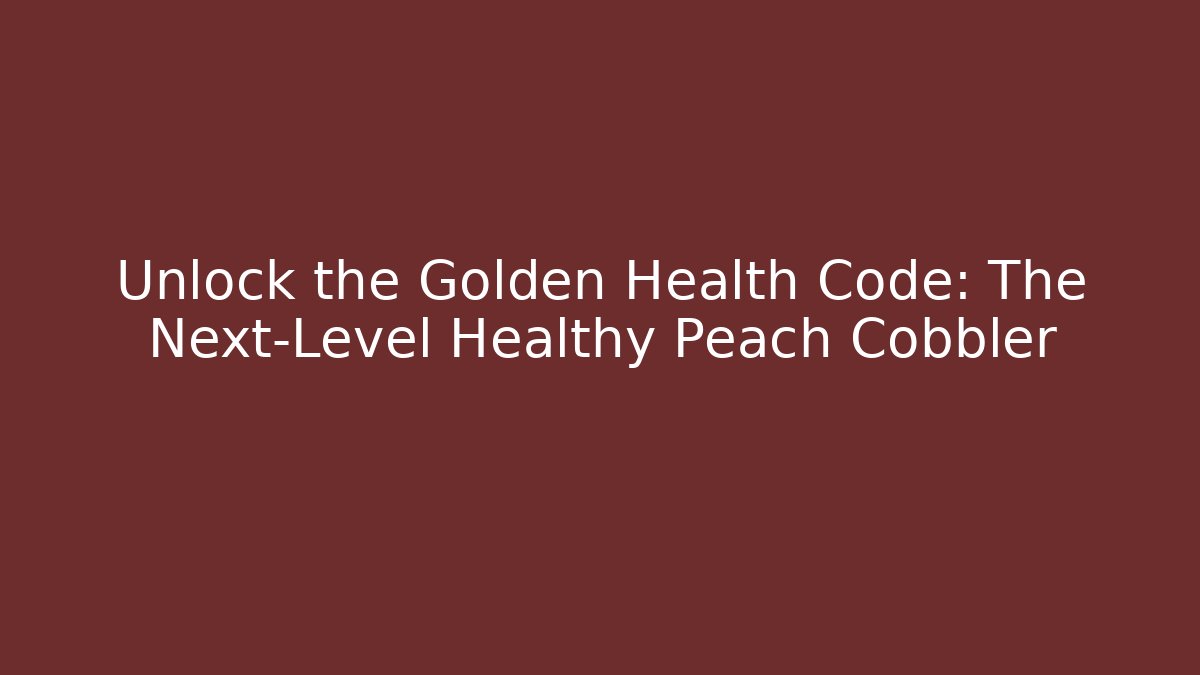 Unlock the Golden Health Code: The Next-Level Healthy Peach Cobbler