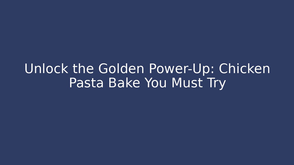 Unlock the Golden Power-Up: Chicken Pasta Bake You Must Try