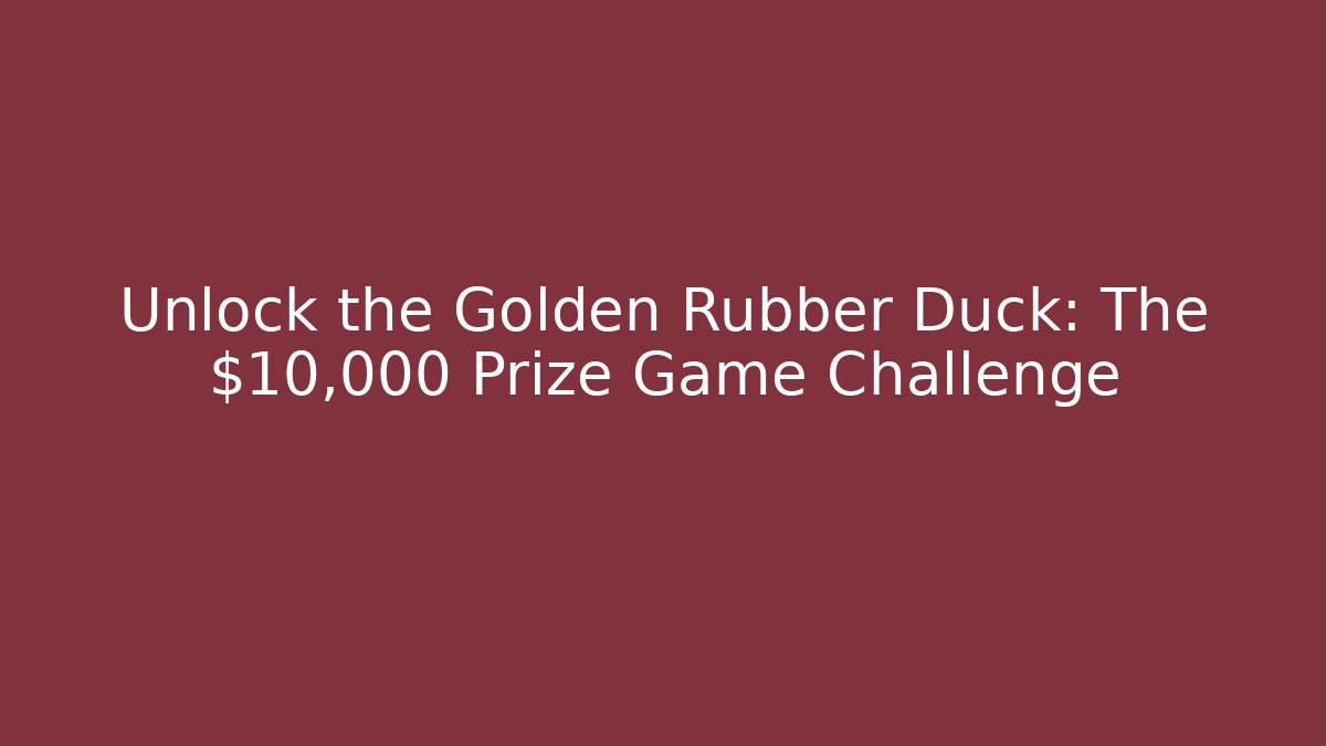 Unlock the Golden Rubber Duck: The $10,000 Prize Game Challenge