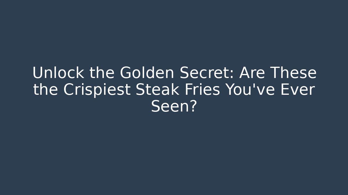 Unlock the Golden Secret: Are These the Crispiest Steak Fries You’ve Ever Seen?