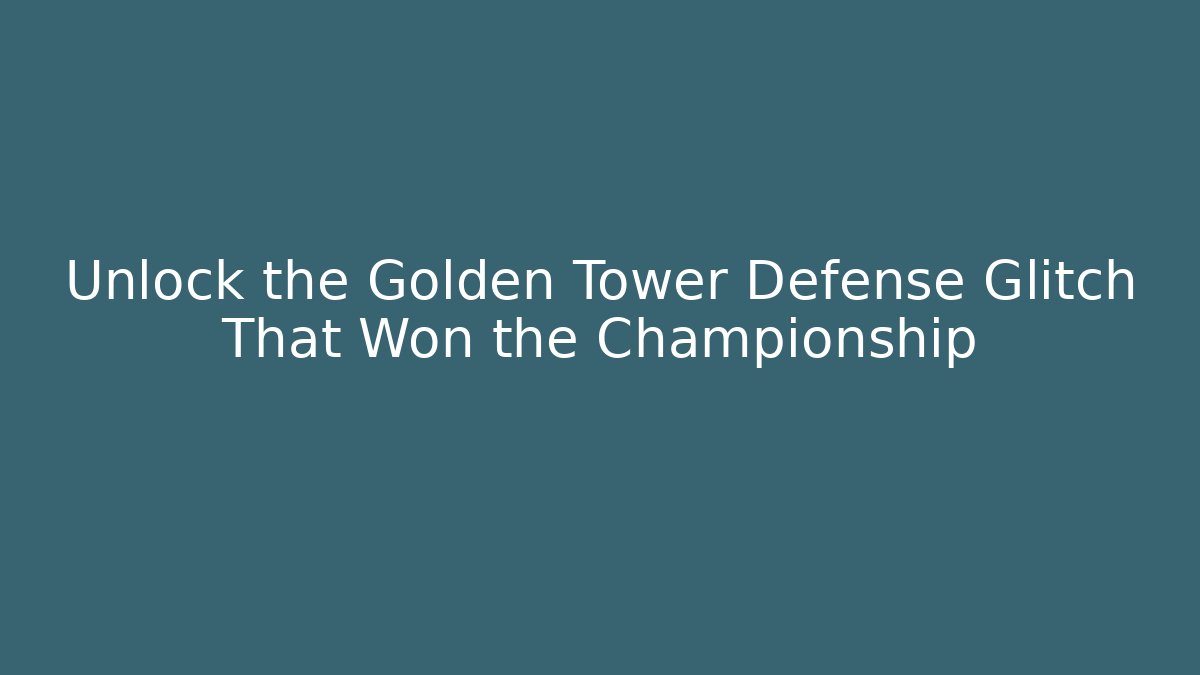 Unlock the Golden Tower Defense Glitch That Won the Championship
