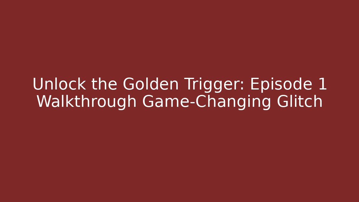 Unlock the Golden Trigger: Episode 1 Walkthrough Game-Changing Glitch