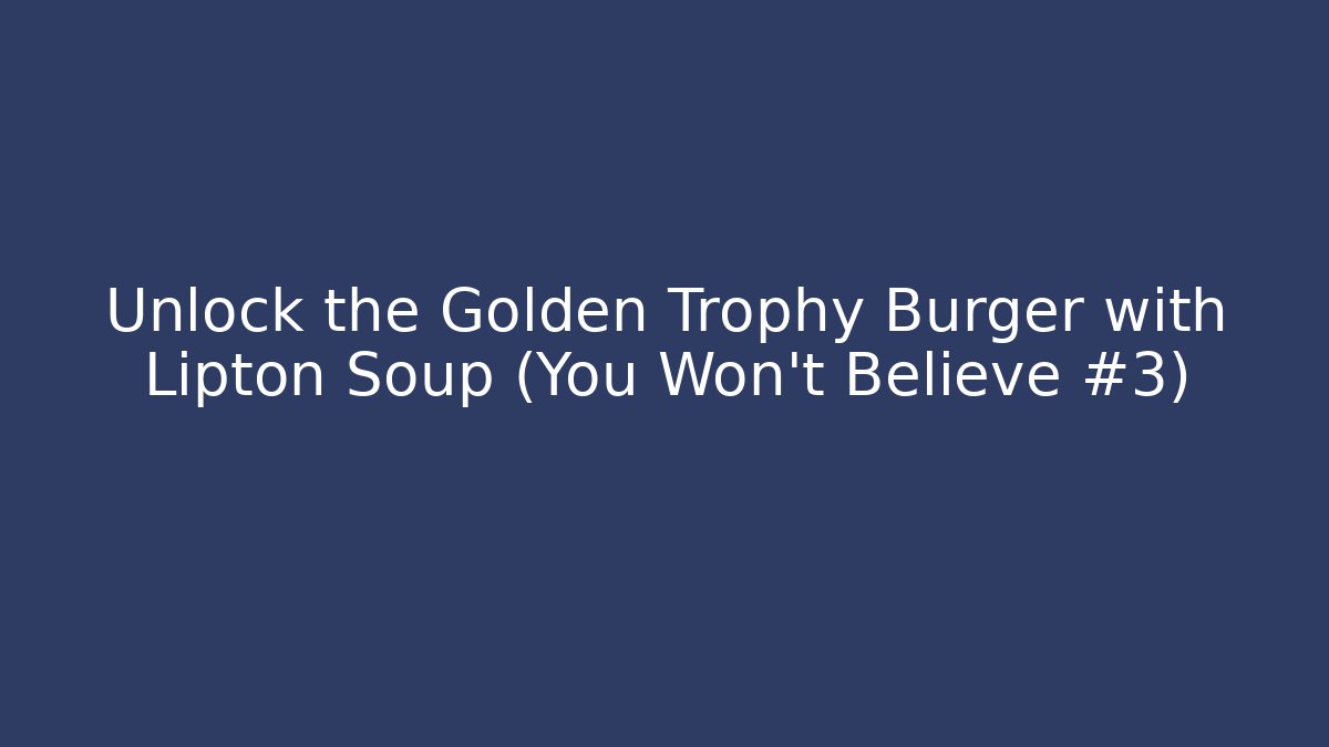 Unlock the Golden Trophy Burger with Lipton Soup (You Won't Believe #3)