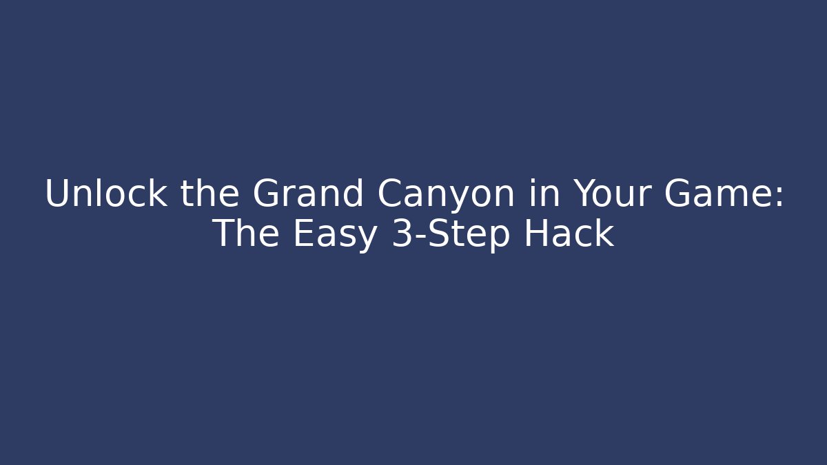 Unlock the Grand Canyon in Your Game: The Easy 3-Step Hack