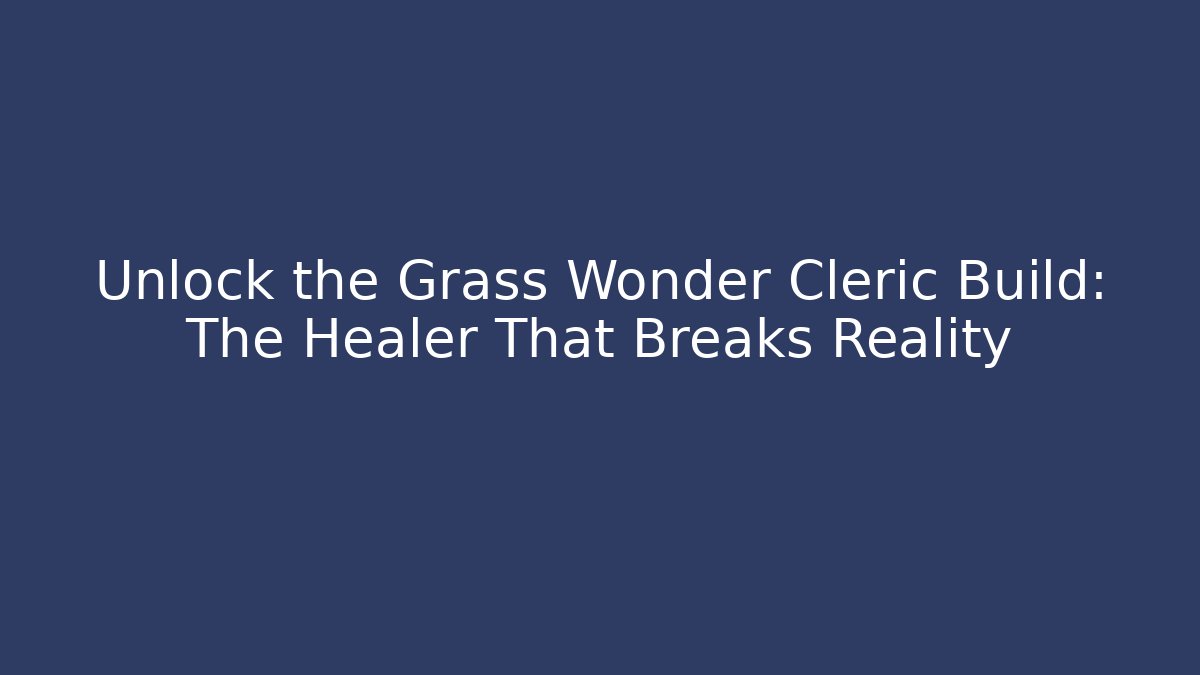 Unlock the Grass Wonder Cleric Build: The Healer That Breaks Reality