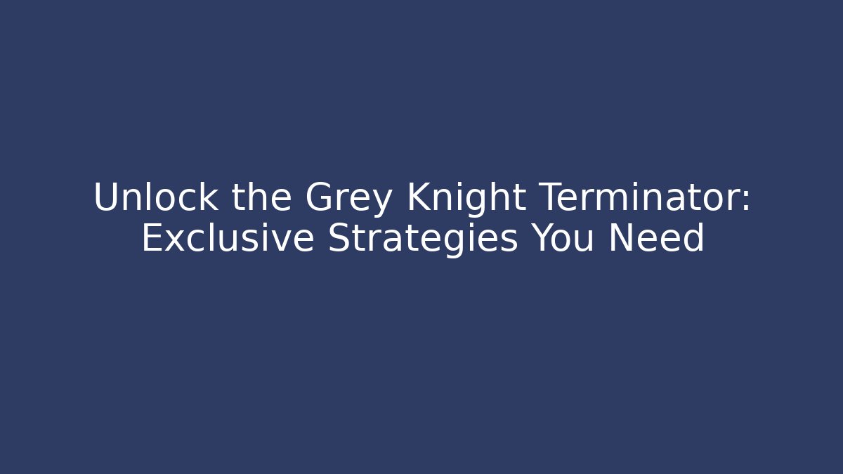 Unlock the Grey Knight Terminator: Exclusive Strategies You Need