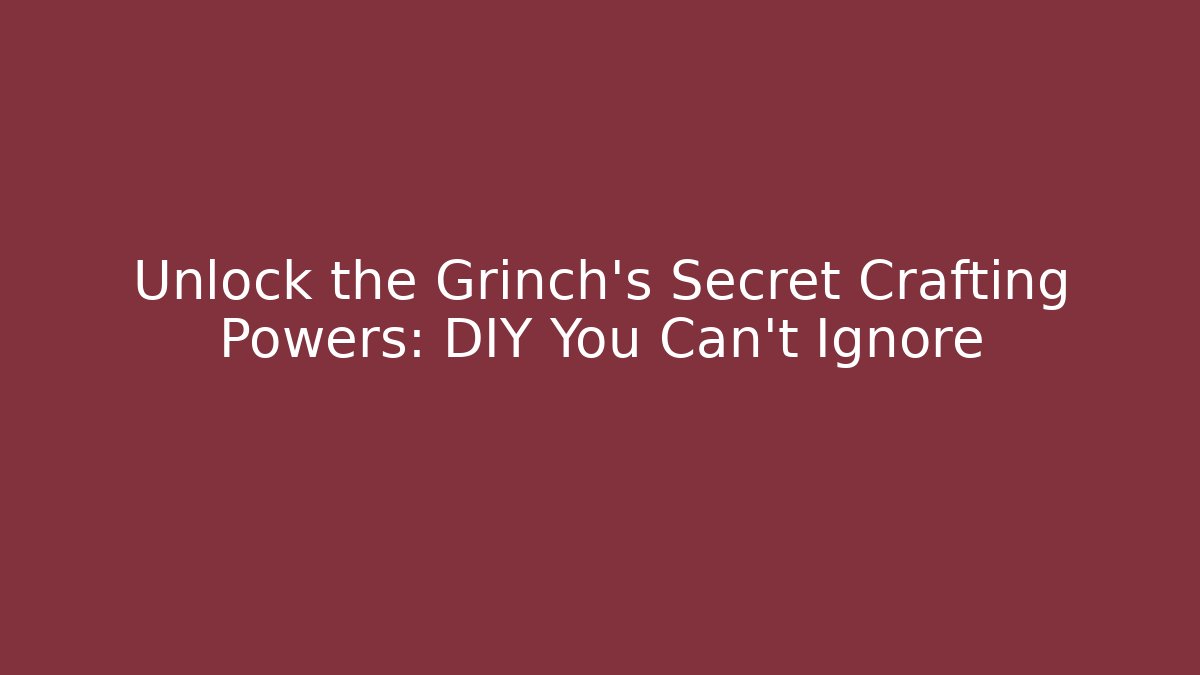 Unlock the Grinch’s Secret Crafting Powers: DIY You Can’t Ignore