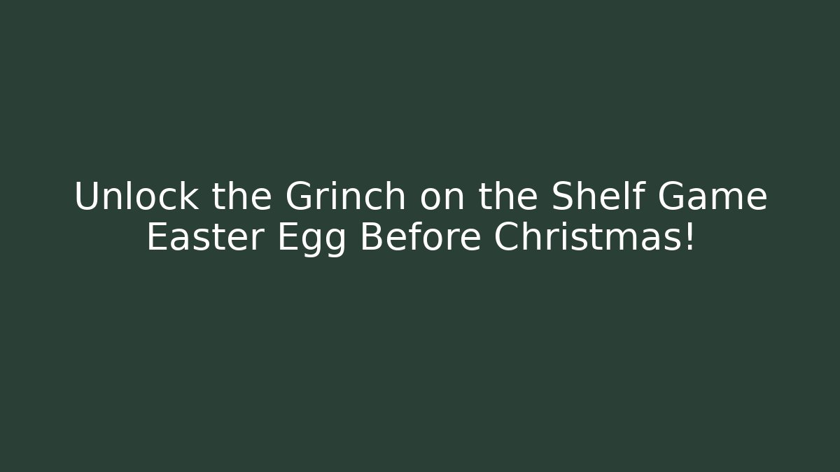 Unlock the Grinch on the Shelf Game Easter Egg Before Christmas!