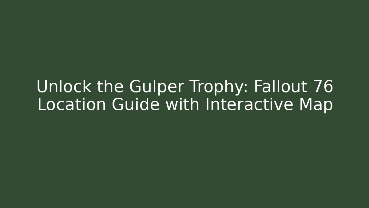 Unlock the Gulper Trophy: Fallout 76 Location Guide with Interactive Map