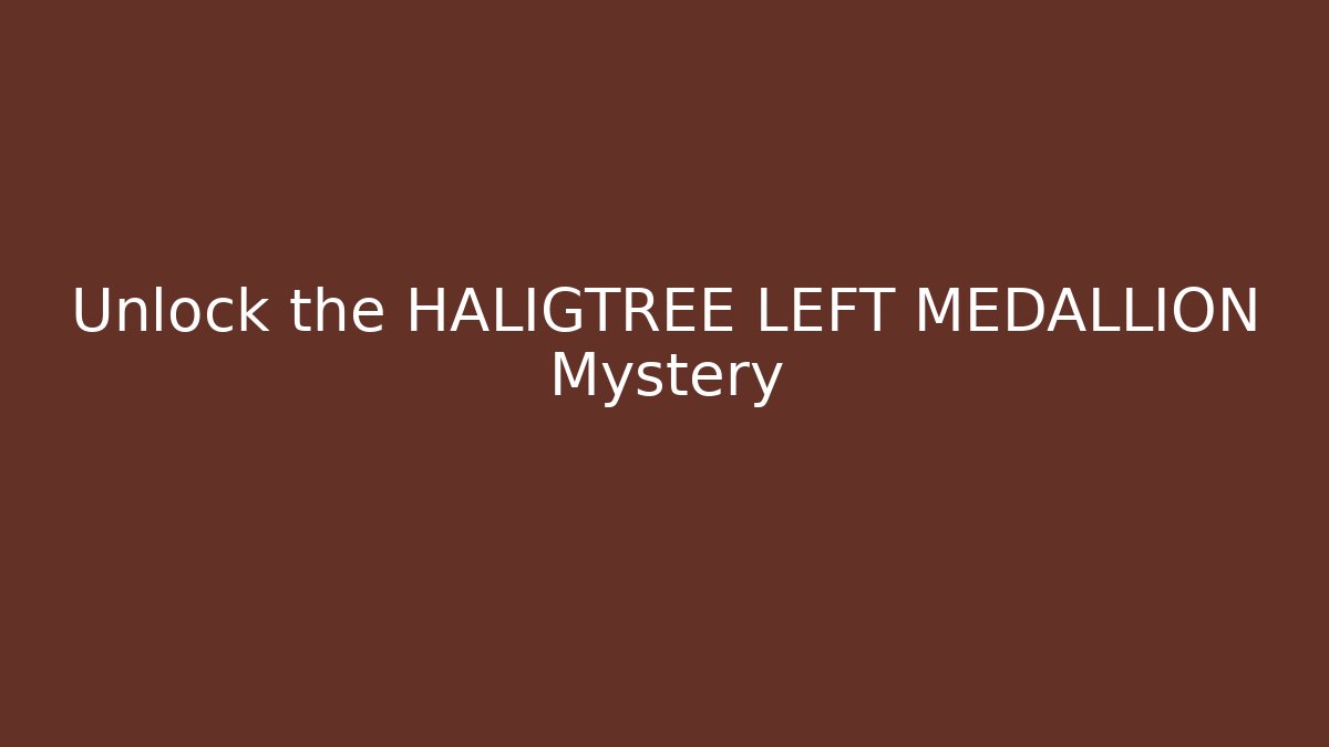 Unlock the HALIGTREE LEFT MEDALLION Mystery