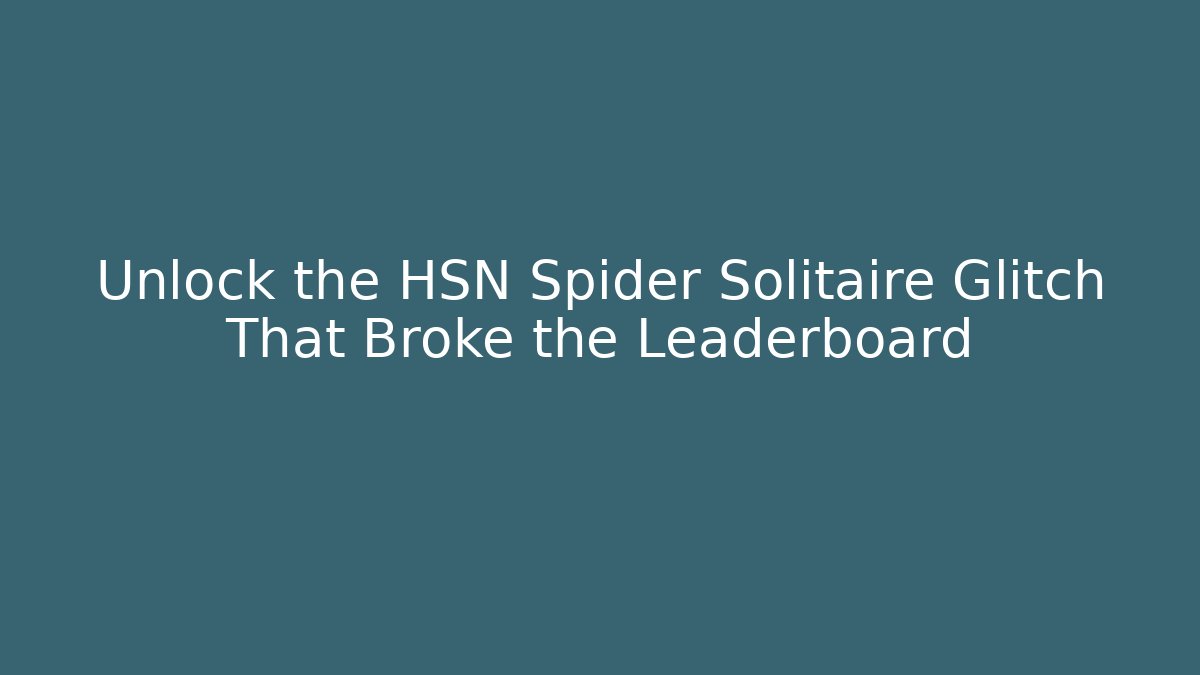 Unlock the HSN Spider Solitaire Glitch That Broke the Leaderboard