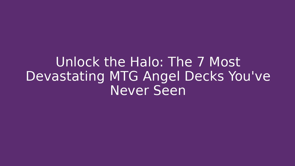 Unlock the Halo: The 7 Most Devastating MTG Angel Decks You've Never Seen