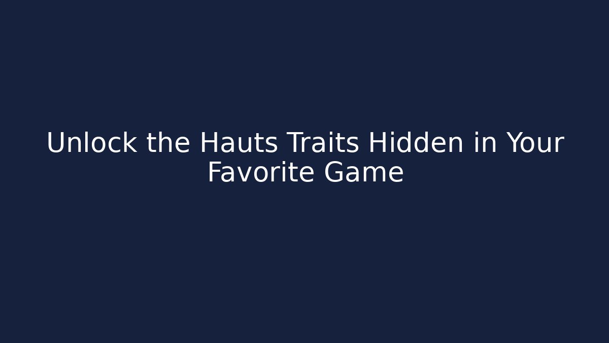 Unlock the Hauts Traits Hidden in Your Favorite Game