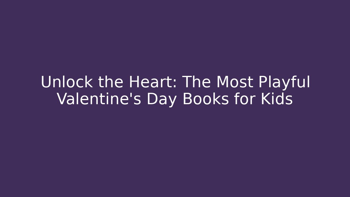 Unlock the Heart: The Most Playful Valentine's Day Books for Kids