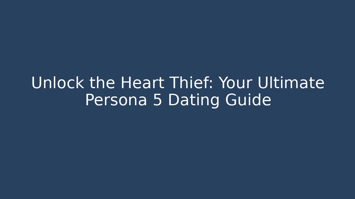 Unlock the Heart Thief: Your Ultimate Persona 5 Dating Guide