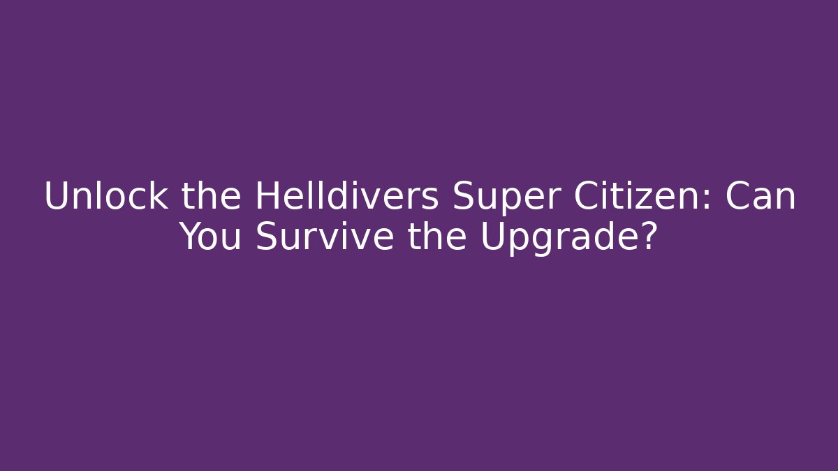 Unlock the Helldivers Super Citizen: Can You Survive the Upgrade?