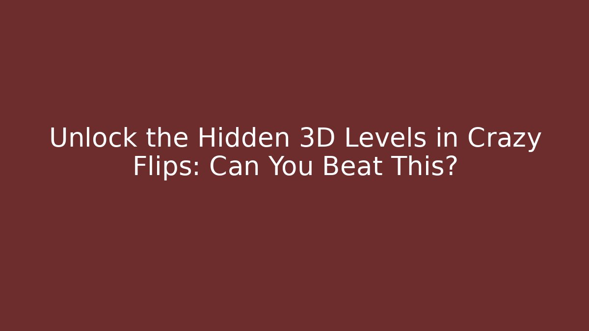 Unlock the Hidden 3D Levels in Crazy Flips: Can You Beat This?
